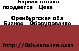 Барная стойка поодается › Цена ­ 11 000 - Оренбургская обл. Бизнес » Оборудование   